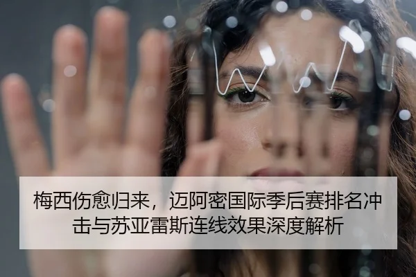 梅西伤愈归来，迈阿密国际季后赛排名冲击与苏亚雷斯连线效果深度解析