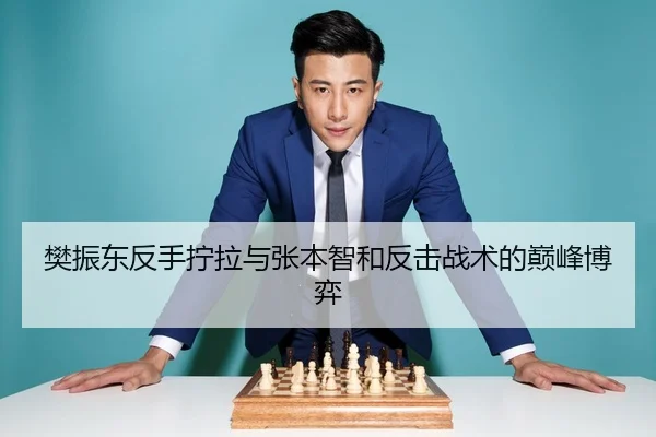 樊振东反手拧拉与张本智和反击战术的巅峰博弈