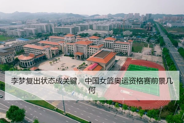 李梦复出状态成关键，中国女篮奥运资格赛前景几何
