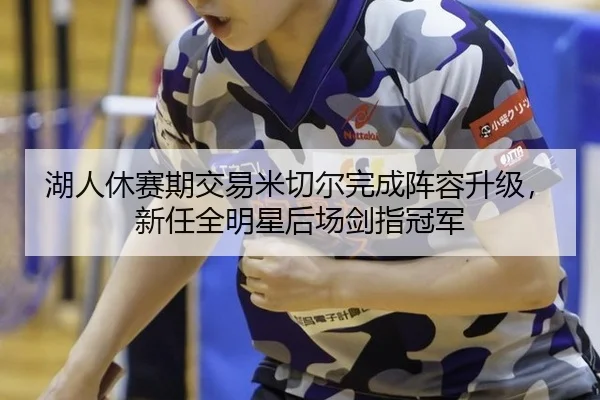 湖人休赛期交易米切尔完成阵容升级，新任全明星后场剑指冠军