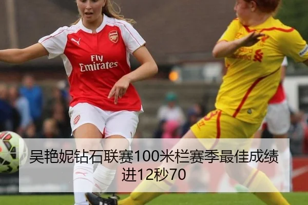 吴艳妮钻石联赛100米栏赛季最佳成绩进12秒70