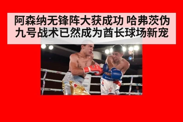 阿森纳无锋阵大获成功 哈弗茨伪九号战术已然成为酋长球场新宠